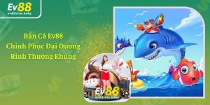 Bắn Cá Ev88 - Chinh Phục Đại Dương, Rinh Thưởng Khủng