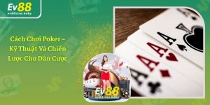 Cách Chơi Poker – Kỹ Thuật Và Chiến Lược Cho Dân Cược