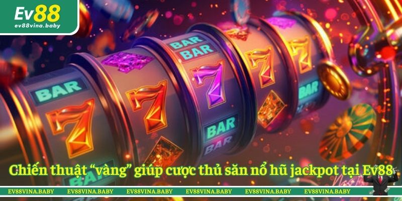 Chiến thuật “vàng” giúp cược thủ săn nổ hũ jackpot tại Ev88