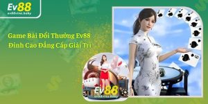 Game Bài Đổi Thưởng Ev88 - Đỉnh Cao Đẳng Cấp Giải Trí