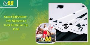 Game Bài Online - Trải Nghiệm Cá Cược Đỉnh Cao Tại Ev88