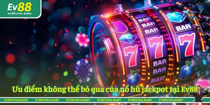 Ưu điểm không thể bỏ qua của nổ hũ jackpot tại Ev88
