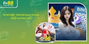 Xổ Số Ev88 - Thế Giới Quay Thưởng Đỉnh Cao Năm 2025